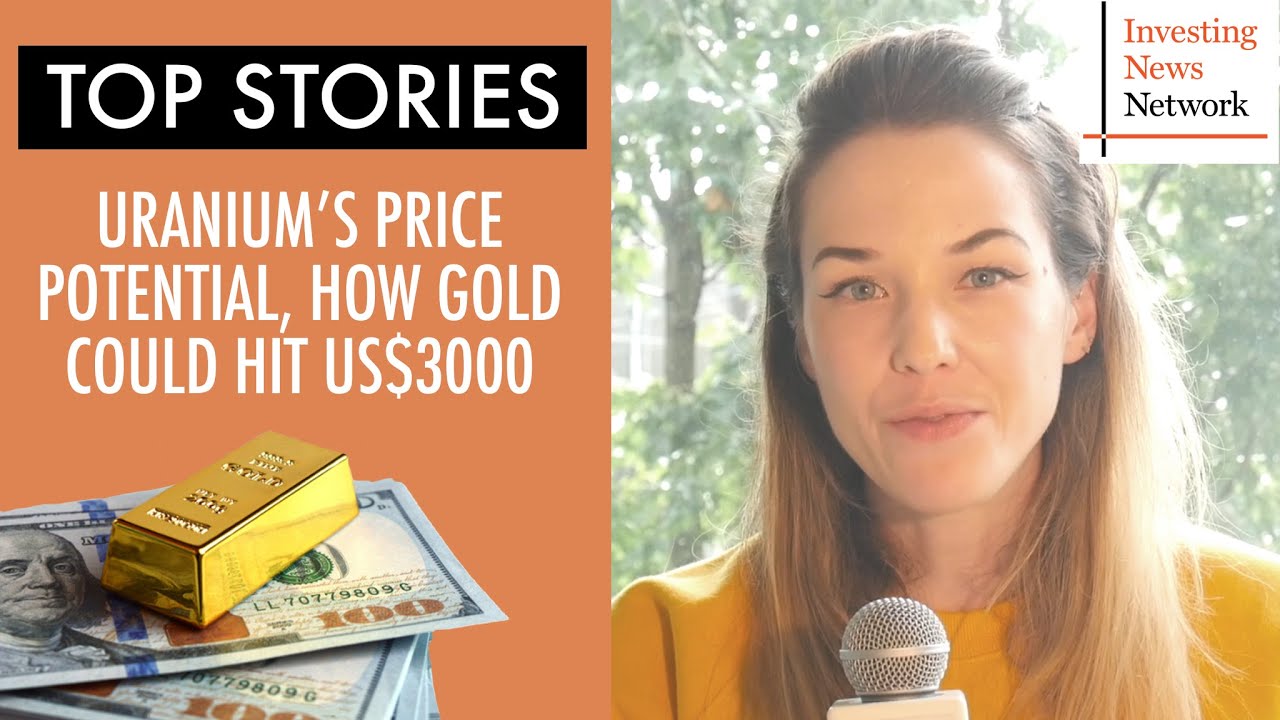 Top Stories This Week: Uranium's Price Potential, How Gold Could Hit US$3,000
