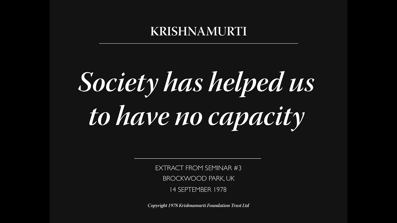 Society has helped us to have no capacity | J. Krishnamurti