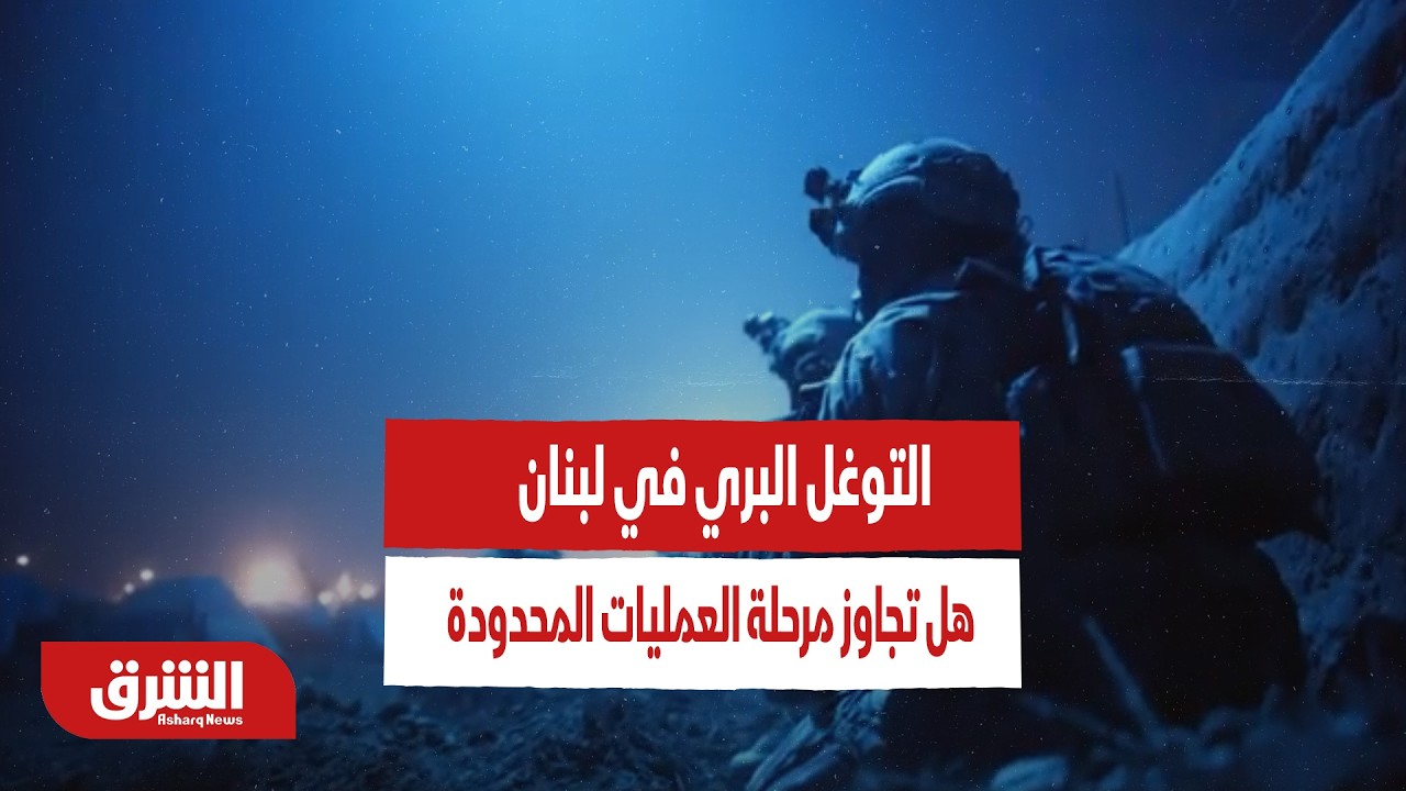 التوغل البري في لبنان.. هل تجاوز مرحلة 