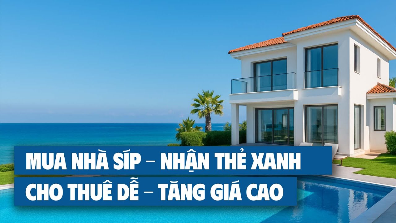 Mua Nhà Tại Síp: Nhận Thẻ Xanh Cho Cả Gia Đình, Tăng Giá & Cho Thuê Dễ Dàng | Khải Citizen