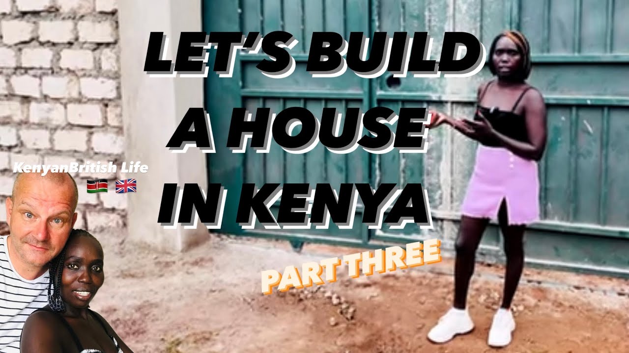 LET’S BUILD A HOUSE IN KENYA. (PART THREE)