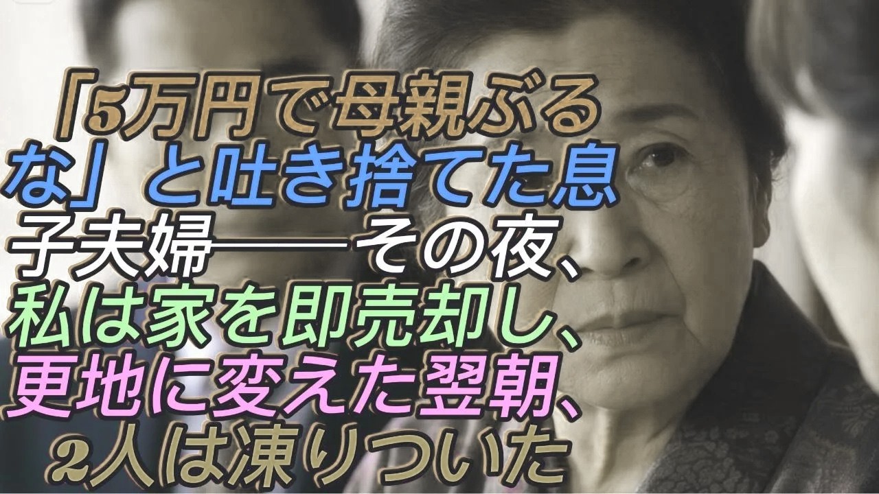 「たかが5万円で母親ぶるな」と吐き捨てた息子夫婦──その夜、私は家を即売却し、更地に変えた。翌朝、2人は絶望で凍りついた