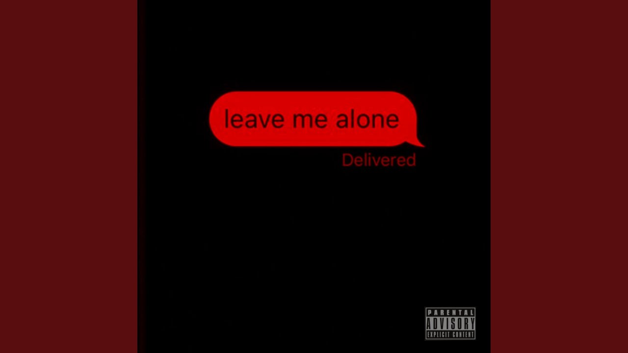 leave me alone...