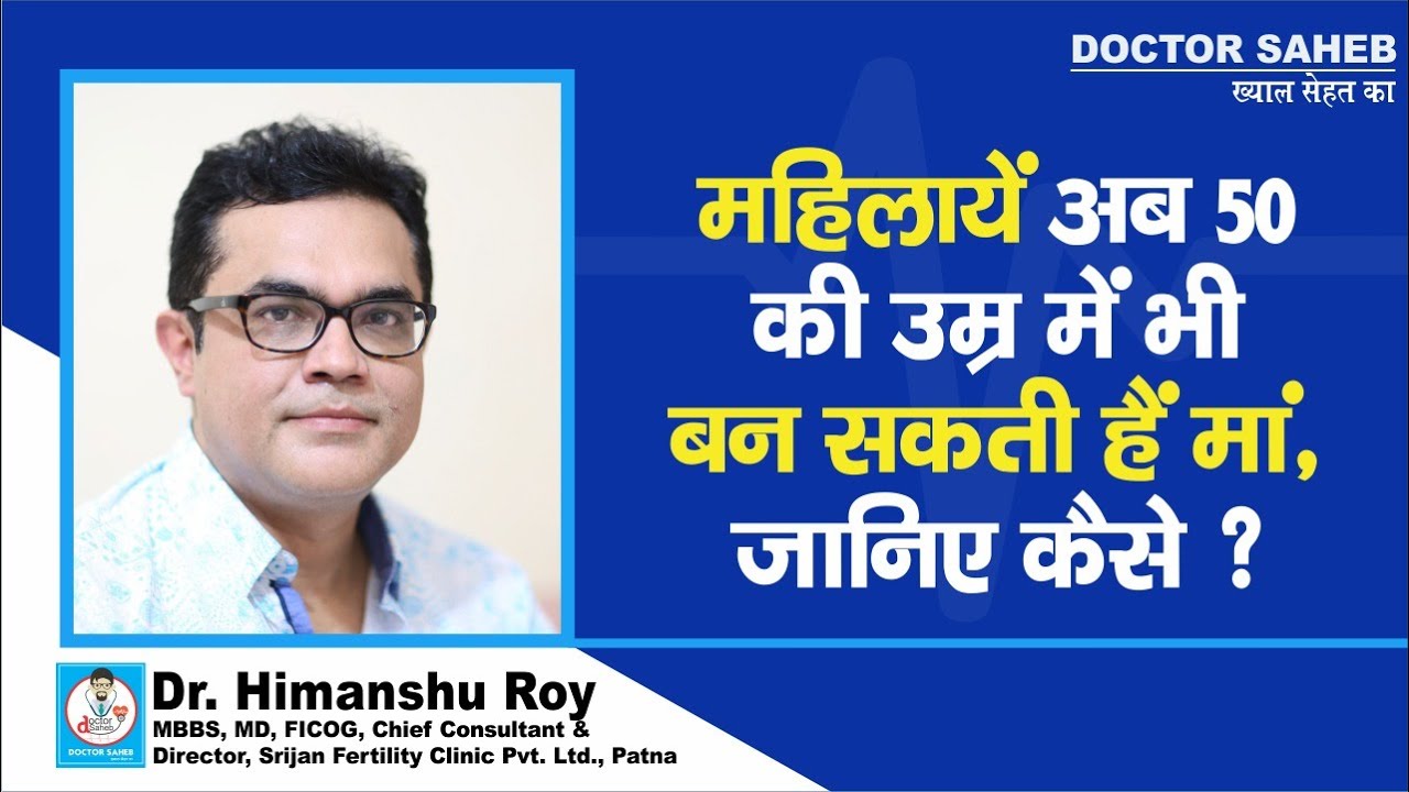 Dr. Himanshu Roy से जानिए, 50 की उम्र में भी Women बन सकती हैं Mother, जानिए कैसे ?