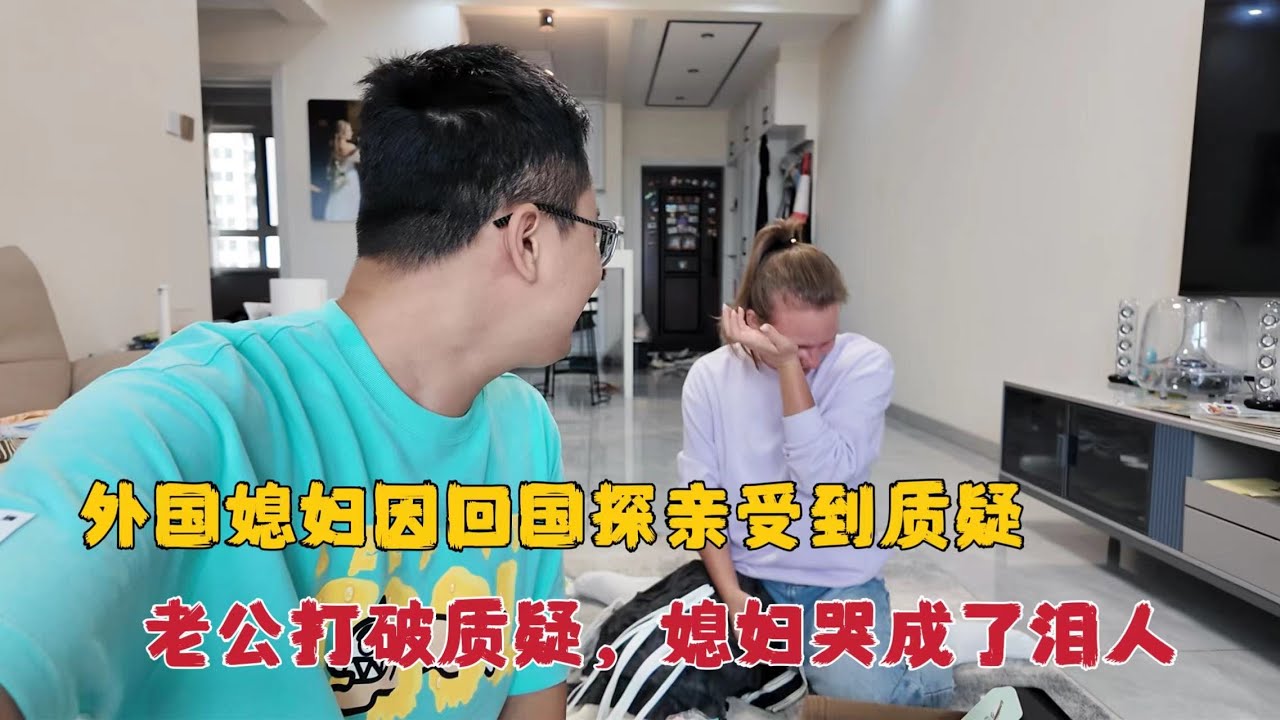 外国媳妇因回国探亲受到非议，老公出面打消质疑，媳妇哭成了泪人