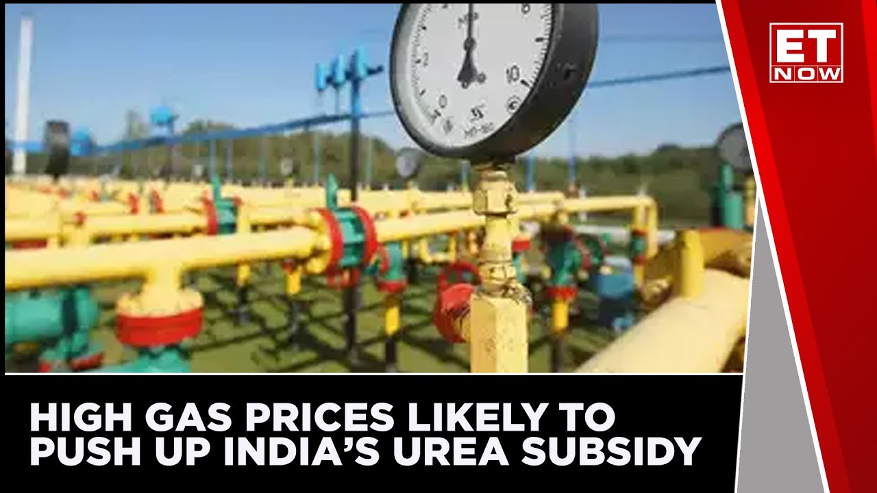 High Gas Prices Globally Likely To Push Up India&rsquo;s Urea Subsidy Expenditure By 50% in FY23 | ET now