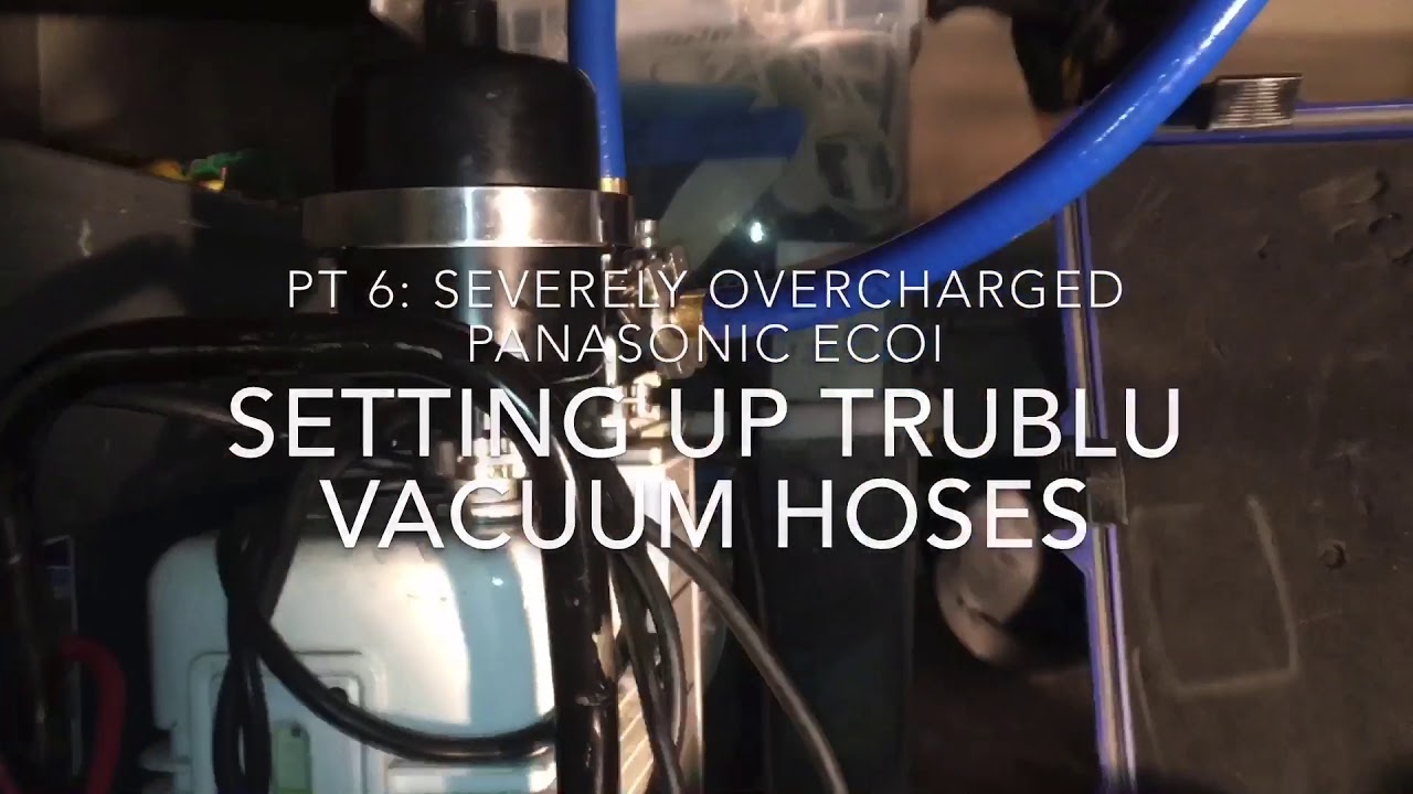 Pt 6: severely overcharged Panasonic ECOi, set up TruBlu vacuum hoses
