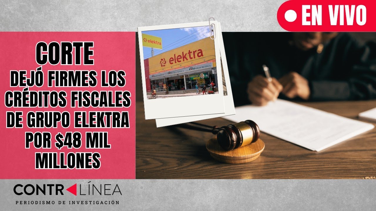CONTRAL&Iacute;NEA EN VIVO | Corte dej&oacute; firmes los cr&eacute;ditos fiscalesde Grupo Elektra por $48 mil millones