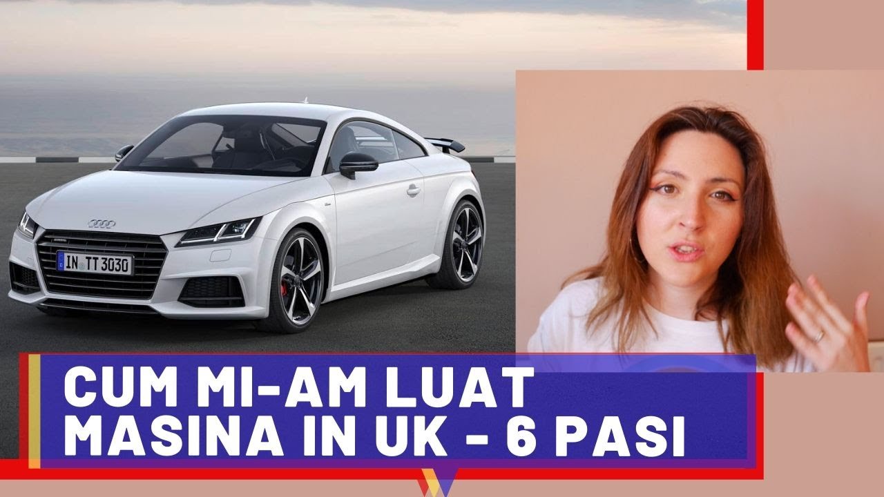 CUM MI-AM LUAT MASINA IN UK - 6 PASI