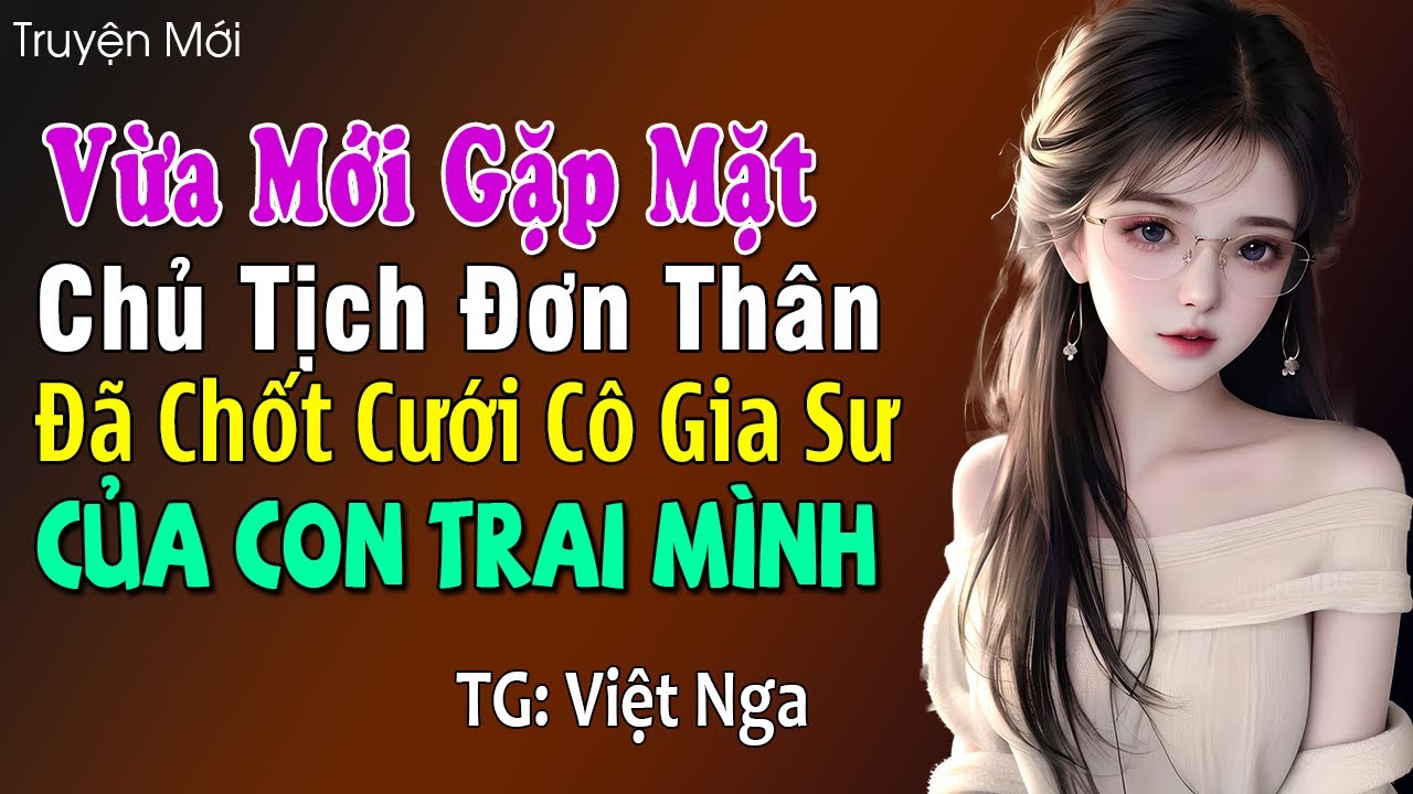 Vừa mới gặp mặt chủ tịch đơn thân đã chốt cưới cô gia sư của con trai mình: Đọc truyện đêm khuya