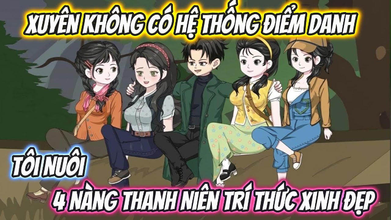 Xuyên Không Có Hệ Thống Điểm Danh, Tôi Nuôi 4 Nàng Thanh Niên Trí Thức Xinh Đẹp Full Bộ