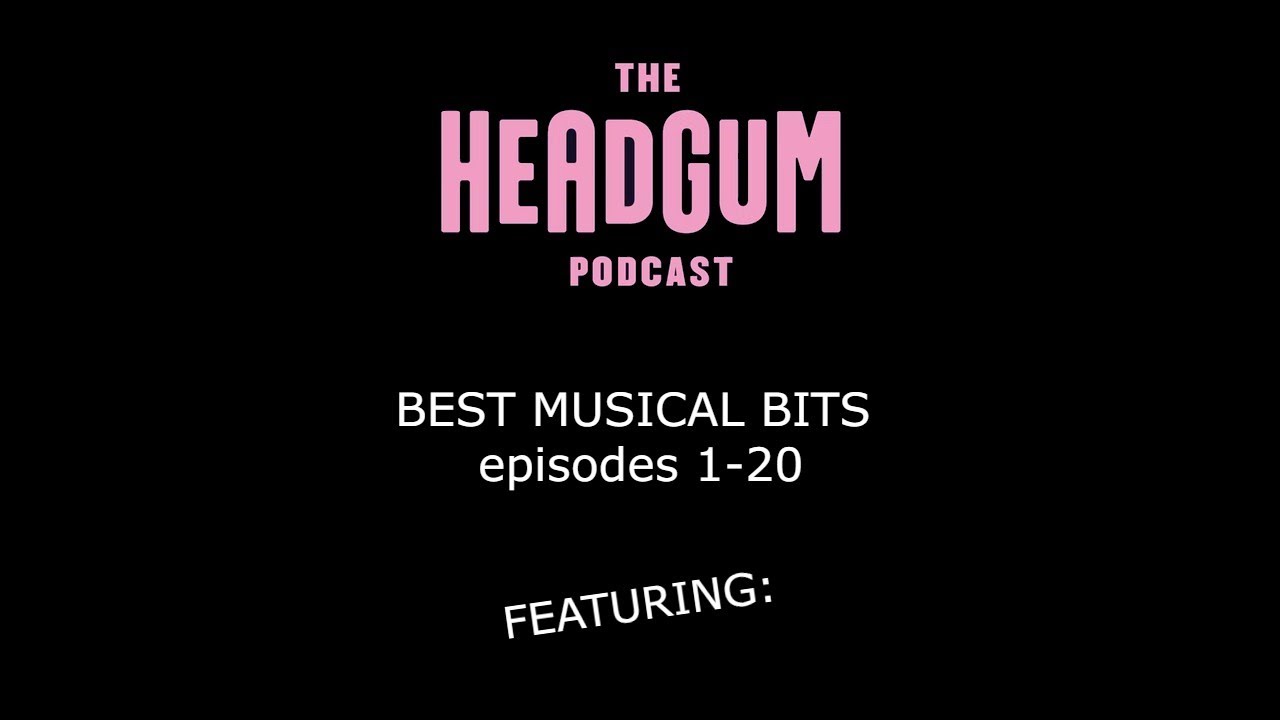 Part 1 - Musical bits on The Headgum Podcast Ep. 1-20