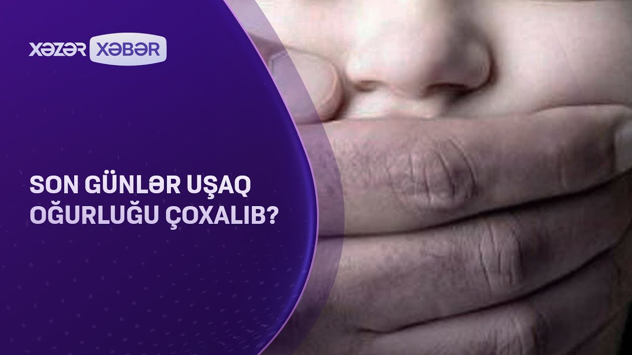 Son günlər uşaq oğurluğu çoxalıb?