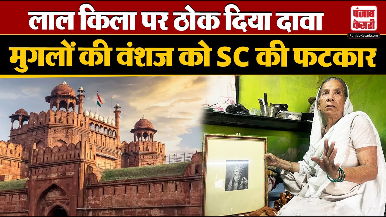 Red Fort पर मुगलों के वंशजों ने कब्जे के लिए Supreme Court में दायर की याचिका, कोर्ट ने लगाई फटकार