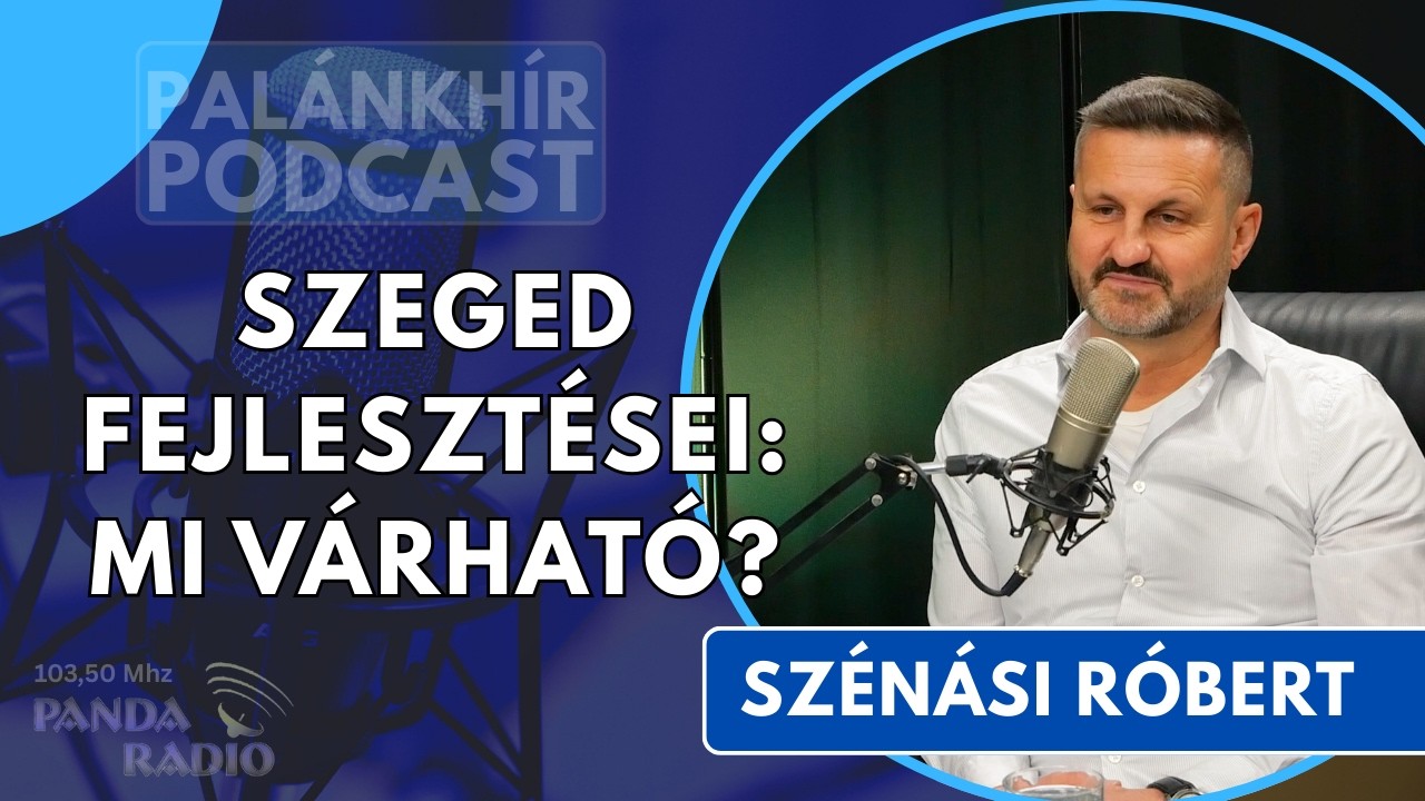 Szeged fejlesztései: mi várható? - Szénási Róbert - önkormányzati képviselő | Palánkhír Podcast 2026