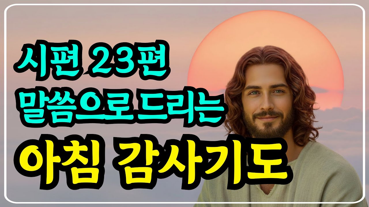 시편 23편으로 드리는 아침 감사기도ㅣ하루를여는기도ㅣ아침을여는기도