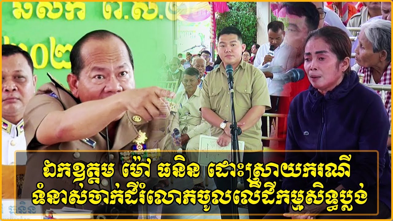 ឯកឧត្តម ម៉ៅ ធនិន ដោះស្រាយករណីទំនាស់ចាក់ដីរំលោភចូលលើដីកម្មសិទ្ធប្លង់រឹង