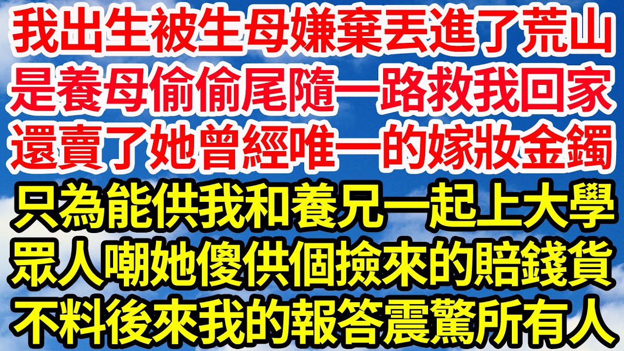 我出生被生母嫌棄丟進了荒山，是養母偷偷尾隨一路救我回家，還賣了她曾經唯一的嫁妝金鐲，只為能供我和養兄一起上大學，眾人嘲她傻供個撿來的賠錢貨，不料後來我的報答震驚所有人||笑看人生情感生活