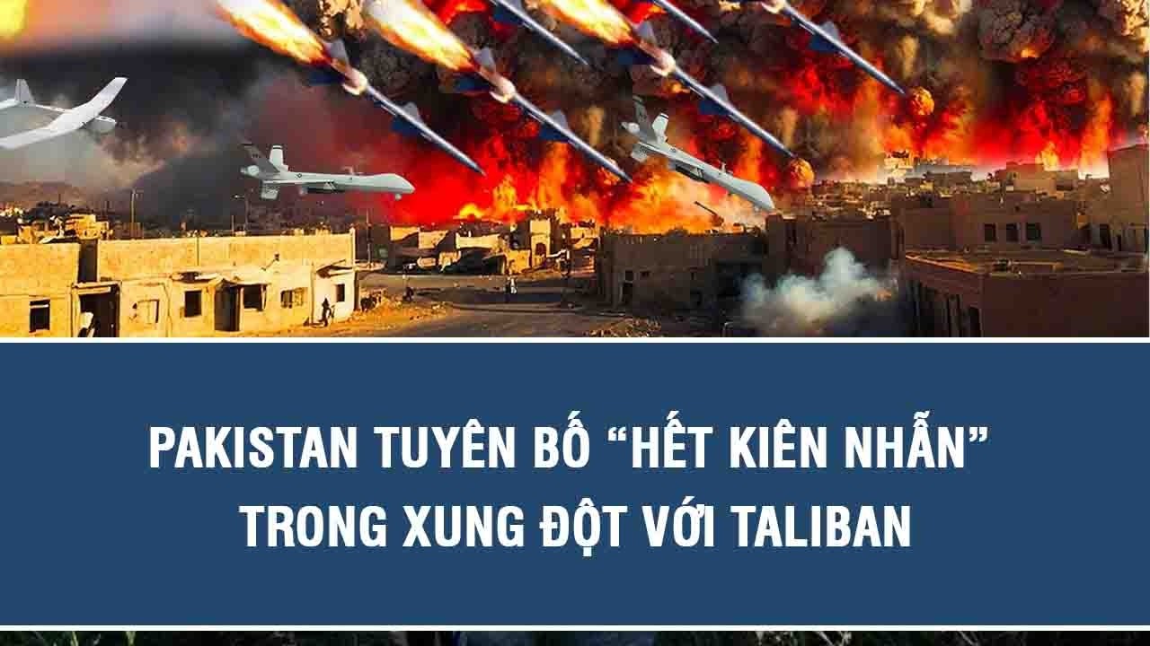 Pakistan tuyên bố “hết kiên nhẫn” trong xung đột với Taliban