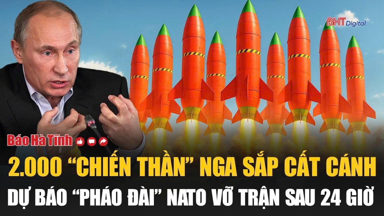 Tâm điểm quốc tế: 2.000 “chiến thần” Nga sắp cất cánh;dự báo “pháo đài” NATO vỡ trận sau 24 giờ