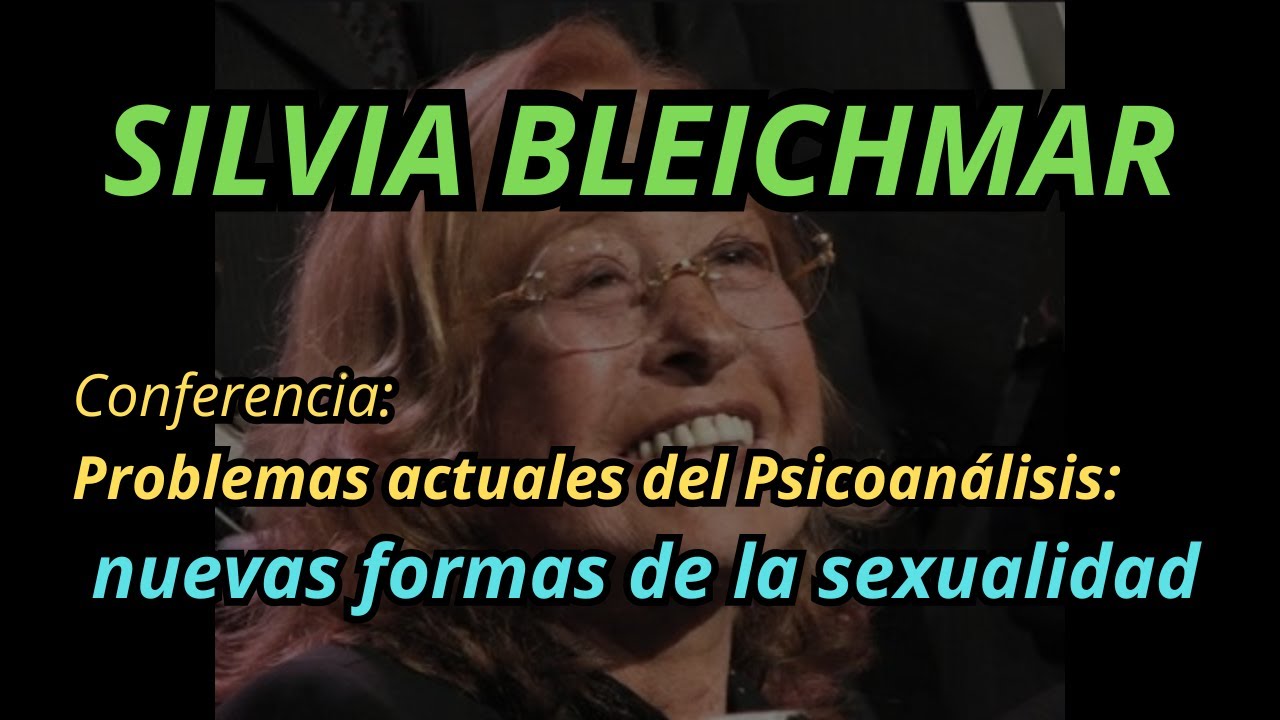 SILVIA BLEICHMAR - conferencia: Problemas actuales del Psicoanálisis: nuevas formas de la sexualidad