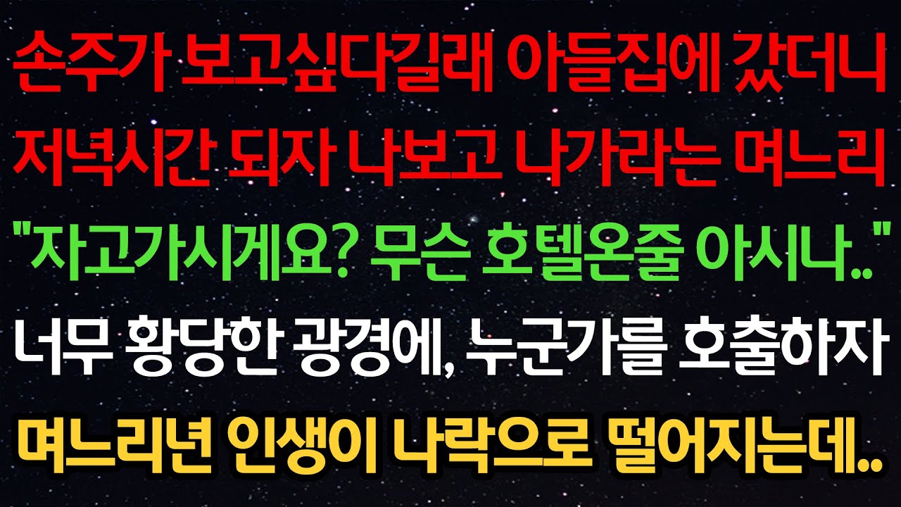 실화사연-손주가 보고싶다길래 아들집에 갔더니 저녁시간 되자 나보고 나가라는 며느리 