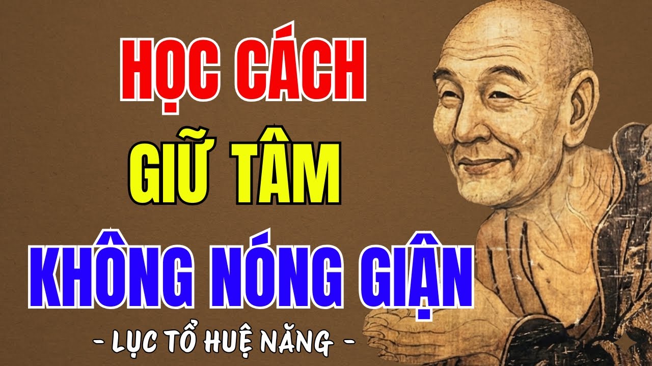 LỤC TỔ HUỆ NĂNG : HỌC CÁCH GIỮ TÂM KHÔNG NÓNG GIẬN, TÂM AN PHIỀN NÃO TỰ TAN, NGHE RẤT THẤM