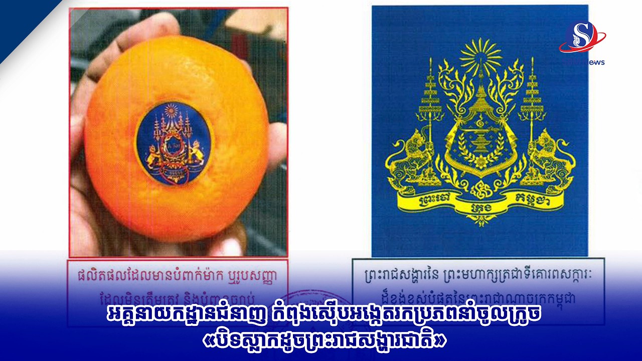 អគ្គនាយកដ្ឋានជំនាញ កំពុងស៊ើបអង្កេតរកប្រភពនាំចូលក្រូច«បិទស្លាកដូចព្រះរាជសង្ហារជាតិ»
