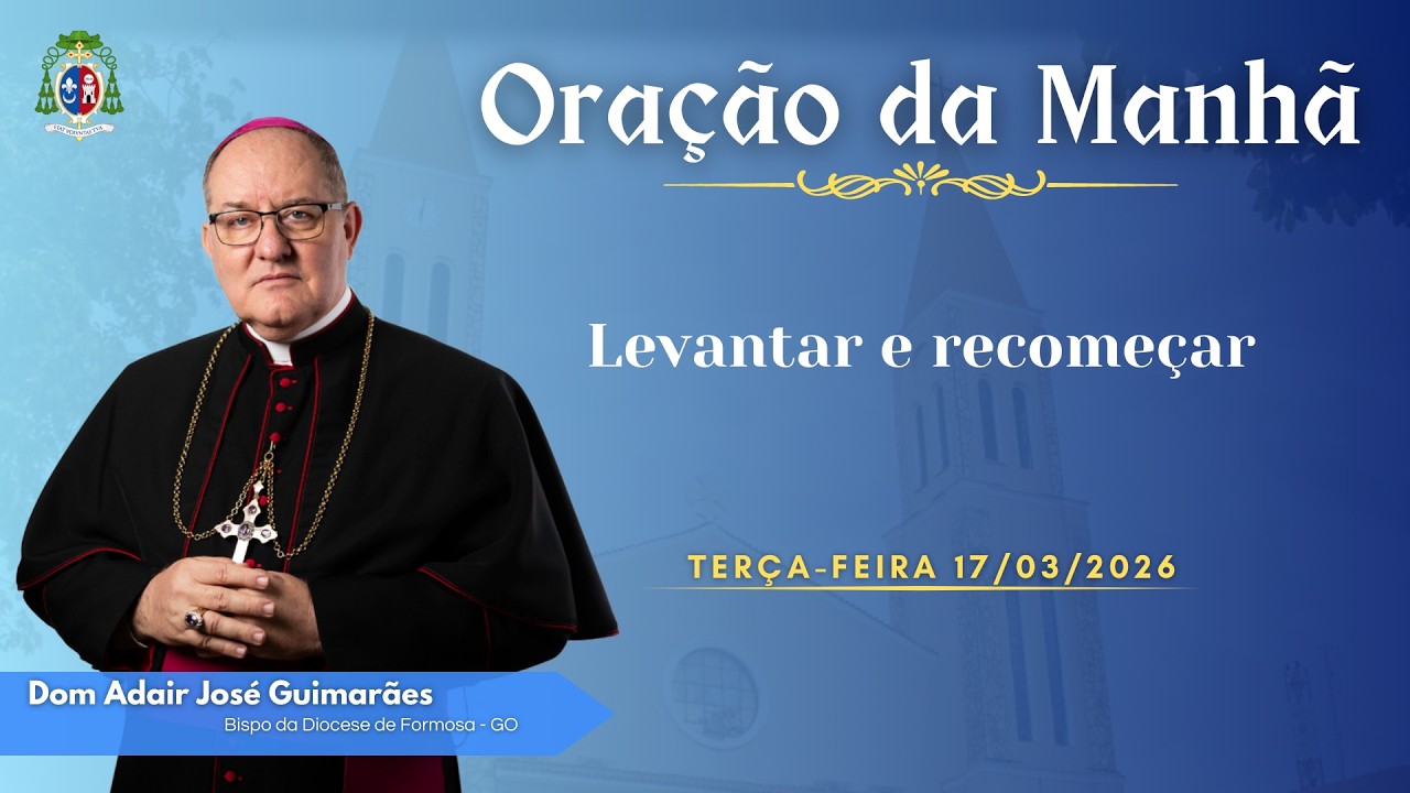 ORAÇÃO DA MANHÃ | Levantar e recomeçar - 17/03/2026