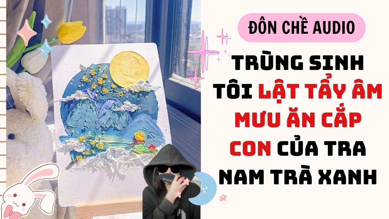 Tô tranh cát và FULL AUDIO| TRÙNG SINH TÔI LẬT TẨY ÂM MƯU ĂN CẮP CON CỦA TRA NAM TRÀ XANH|