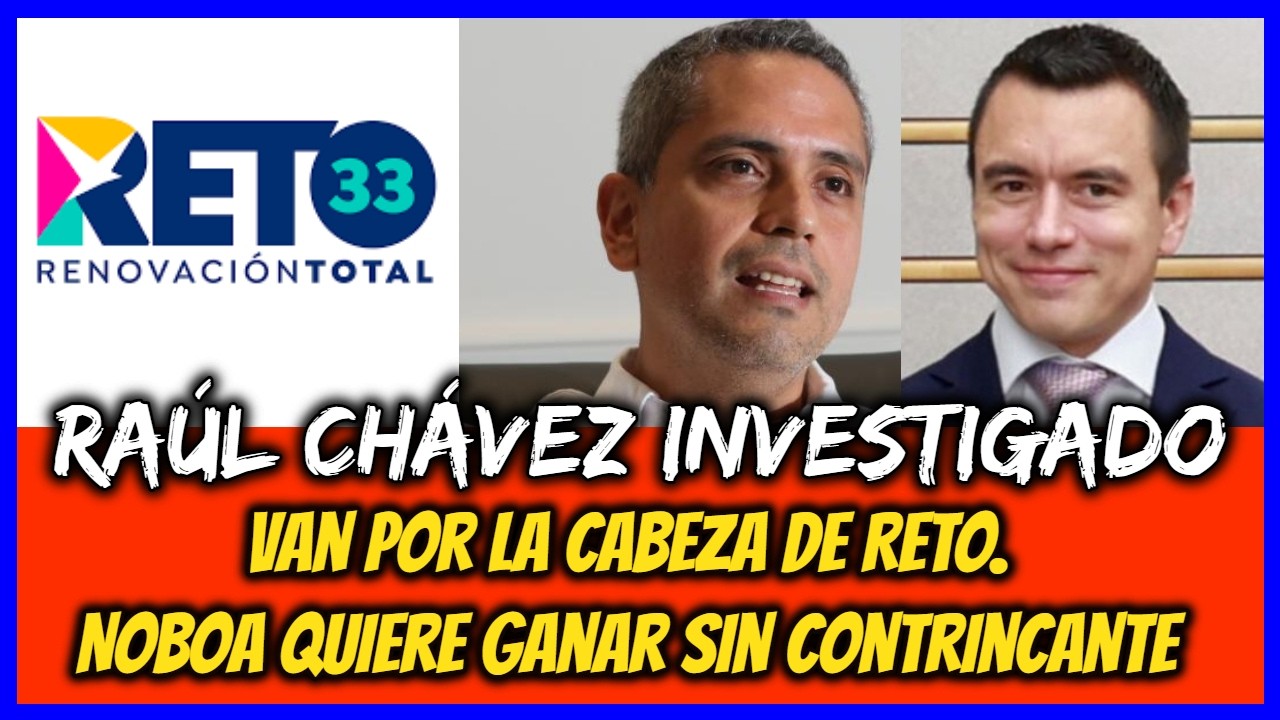 Raúl Chávez investigado. Van por la cabeza de RETO. Noboa quiere ganar sin contrincante