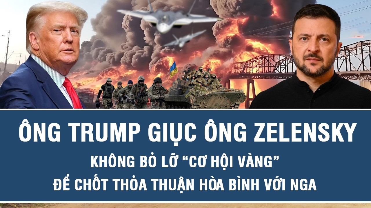 Ông Trump giục ông Zelensky không bỏ lỡ “cơ hội vàng” để chốt thỏa thuận hòa bình với Nga