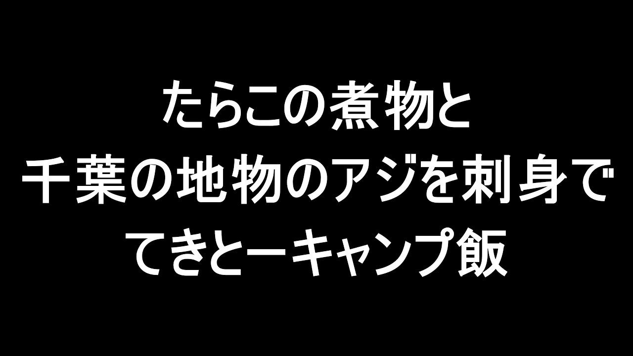 【キャンプ飯】九十九里の新鮮な海鮮で至福のひととき。たらこの煮つけとアジの刺身【White camp】