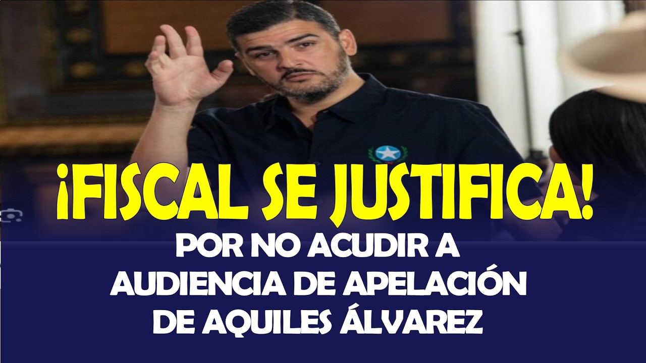 ¡FISCAL SE JUSTIFICA! POR NO ACUDIR A AUDIENCIA DE APELACIÓN DE AQUILES ÁLVAREZ