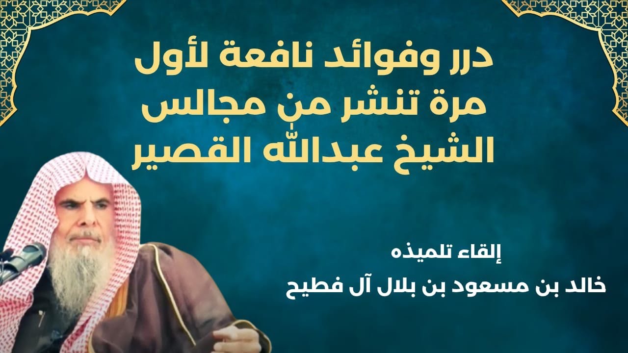 درر وفوائد نافعة لأول مرة تُنشر من مجالس الشيخ عبد الله القصير | إلقاء تلميذه: خالد آل فطيح