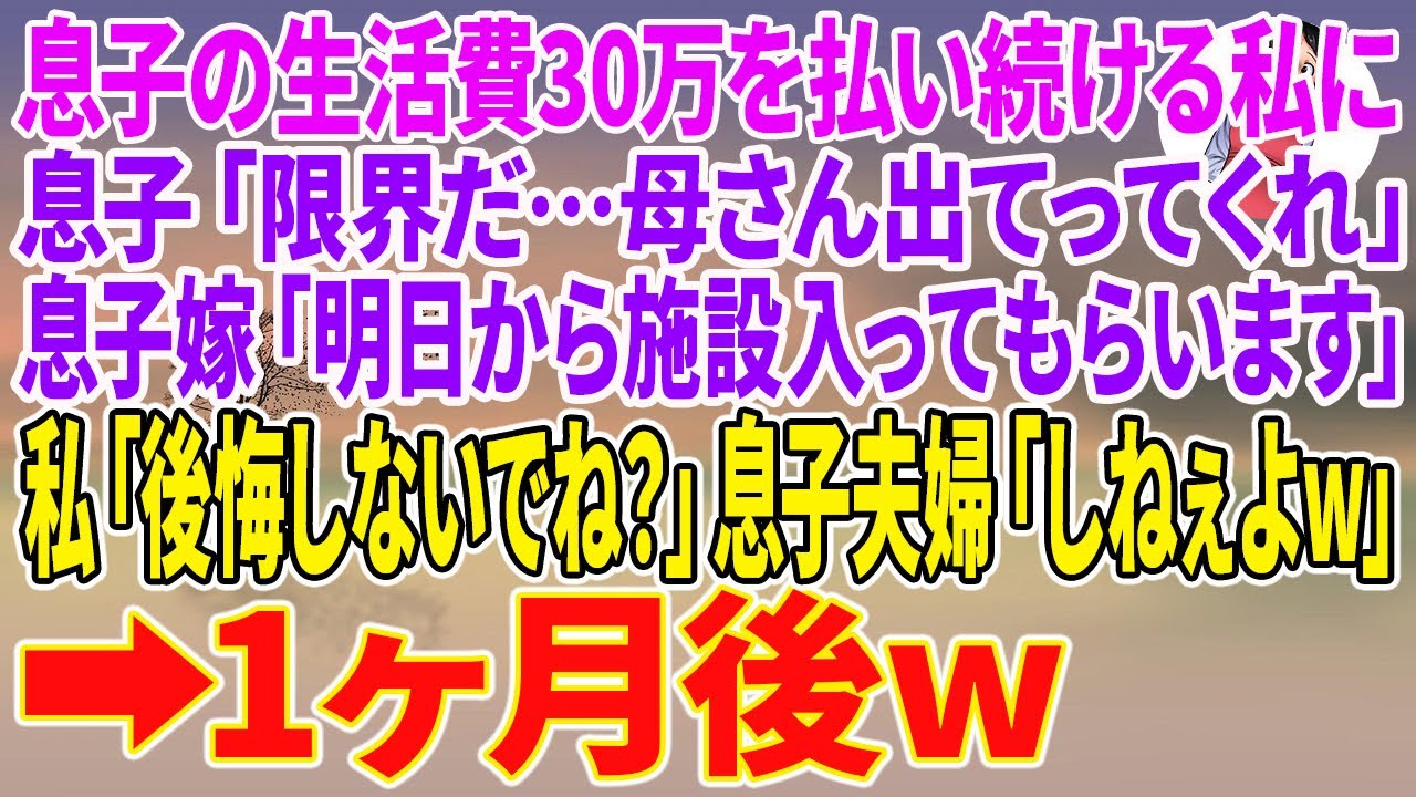 【スカッとする話】息子の生活費30万を払い続ける私に息子「限界だ…母さん出てってくれ」息子嫁「明日から施設に入ってもらいます」私「後悔しないでね？」息子夫婦「しねぇよw」→1ヶ月後w【朗読】
