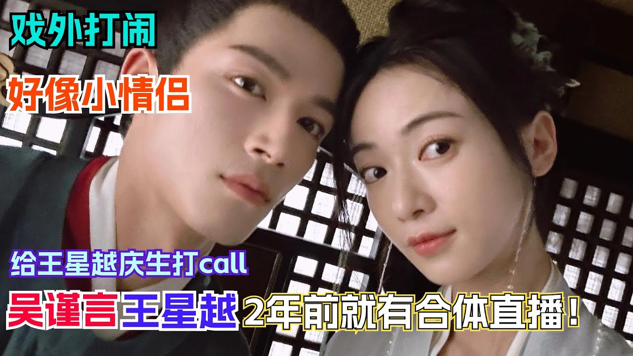 “菲常萧张”戏外别太好嗑！原来王星越吴谨言两年前就曾合体直播？| wangxingyue | 墨雨云间
