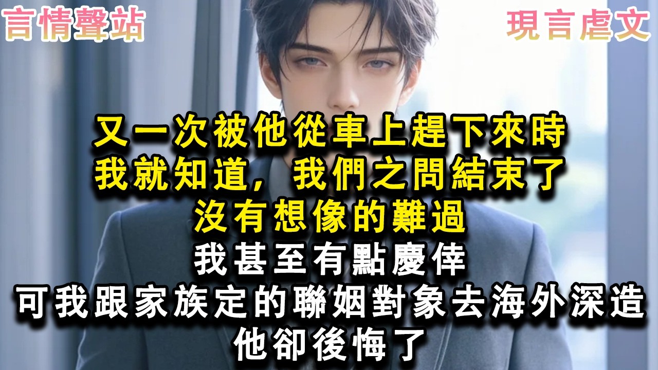【情感故事】又一次被他從車上趕下來時，我就知道，我們之問結束了，沒有想像的難過，我甚至有點慶倖，可我跟家族定的聯姻對象去海外深造，他卻後悔了#小說 #愛情 #故事