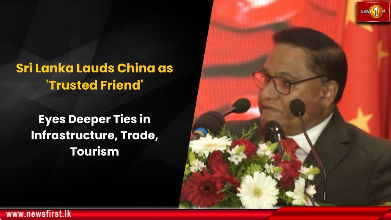 Sri Lanka Lauds China as 'Trusted Friend': Eyes Deeper Ties in Infrastructure, Trade, Tourism