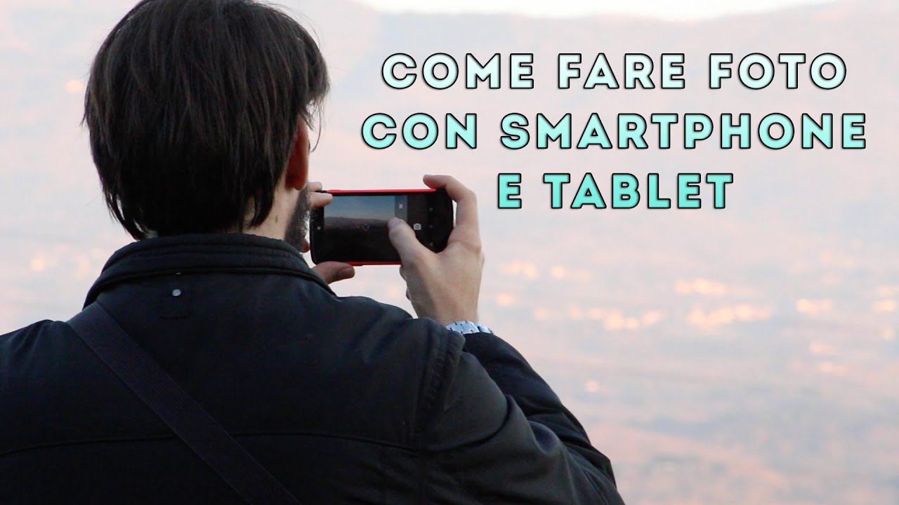 Come fare Foto con Smartphone e Tablet