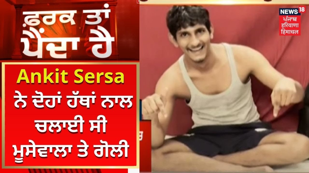 Farak Tan Painda Hai : Ankit Sersa ਨੇ ਦੋਹਾਂ ਹੱਥਾਂ ਨਾਲ ਚਲਾਈ ਸੀ ਮੂਸੇਵਾਲਾ ਤੇ ਗੋਲੀ | News18 Punjab
