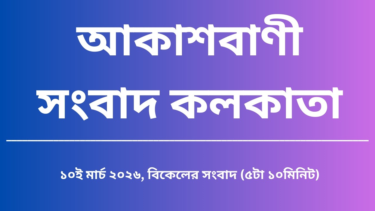 সংবাদ, বিকেল৫টা১০মিনিট১০_০৩_২০২৬ , আকাশবাণী সংবাদ কলকাতা, আজকের বাংলা খবর