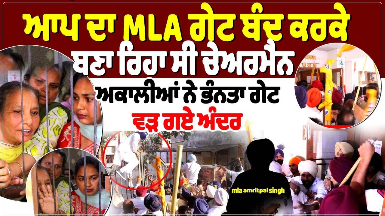 ਆਪ ਦਾ MLA ਗੇਟ ਬੰਦ ਕਰਕੇ ਬਣਾ ਰਿਹਾ ਸੀ ਚੇਅਰਮੈਨ,  ਅਕਾਲੀਆਂ ਨੇ ਭੰਨਤਾ ਗੇਟ,ਵੜ ਗਏ ਅੰਦਰ