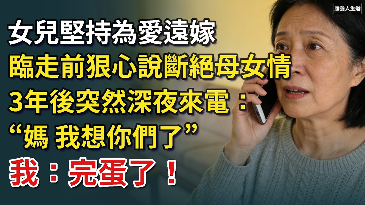 女兒堅持為愛遠嫁，臨走前狠心說斷絕母女情，3年後突然深夜來電：媽，我想你們了，我：完蛋了！​【康養人生道】 #康養人生道 #上了年紀該明白的事 #養老 #聰明老人 #長壽秘密 #延壽