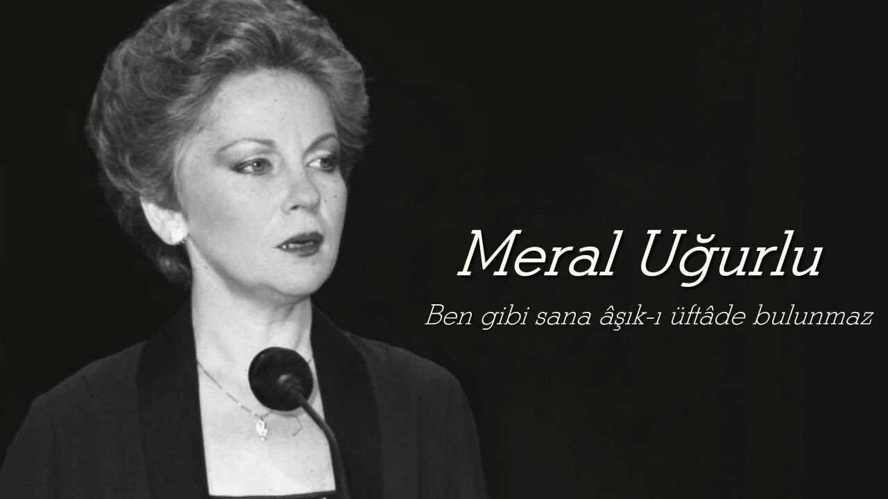 Meral Uğurlu ~ Ben gibi sana âşık-ı üftâde bulunmaz