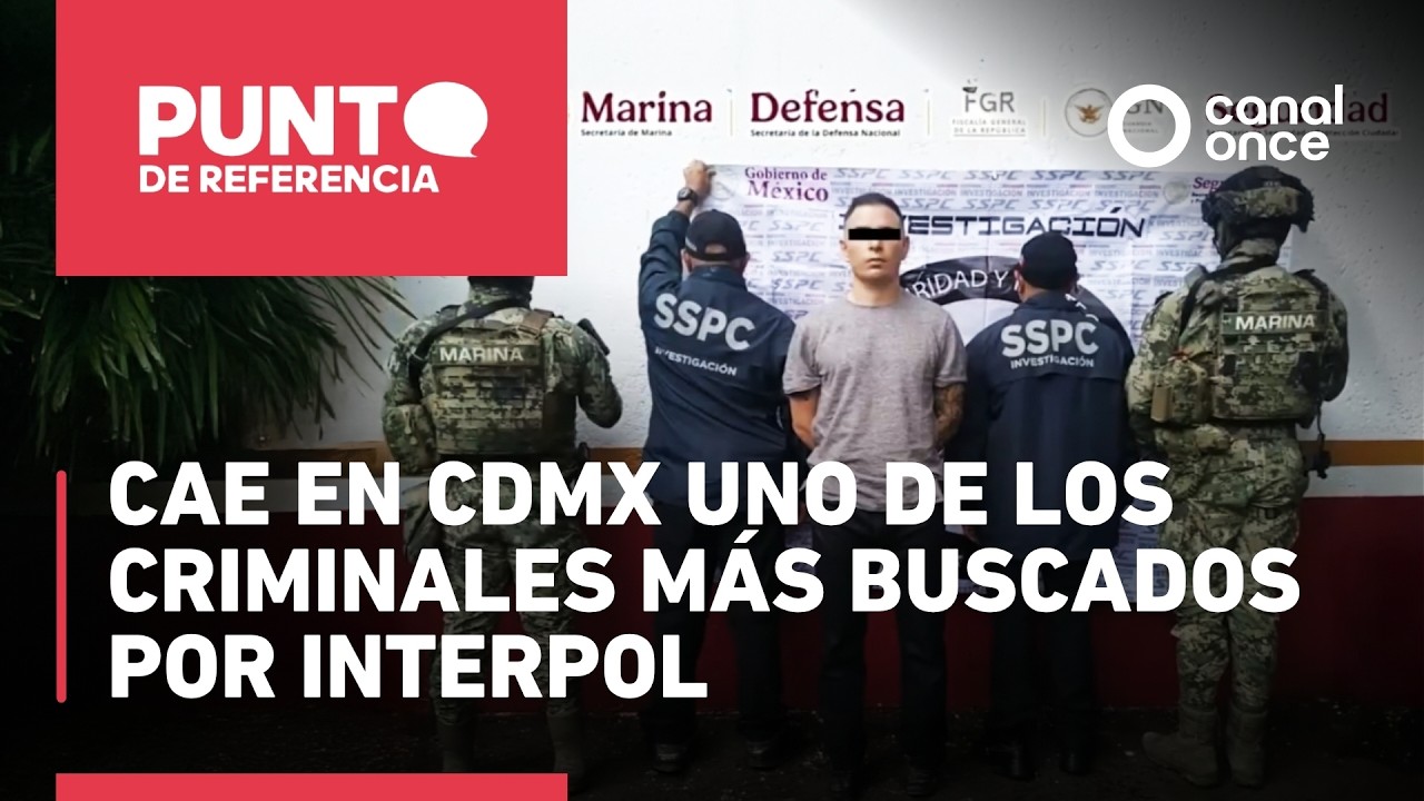Punto de referencia - Cae en CDMX uno de los criminales más buscados por Interpol (18/03/2026)