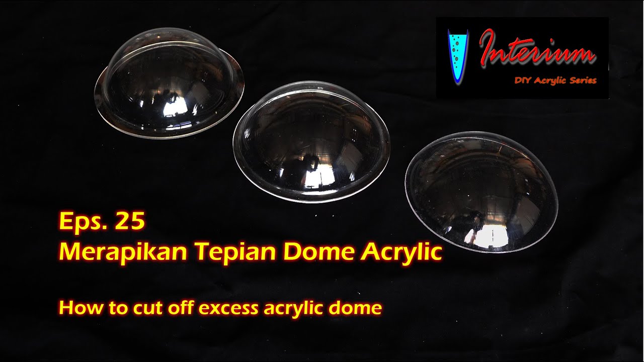 Eps 25 : Merapikan tepian dome acrylic - How to cut off excess acrylic dome.