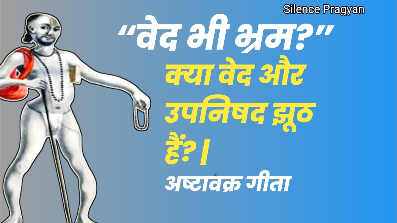 क्या वेद और उपनिषद झूठ हैं? | अष्टावक्र गीता का रहस्यमय उत्तर । Silence–Pragyan 