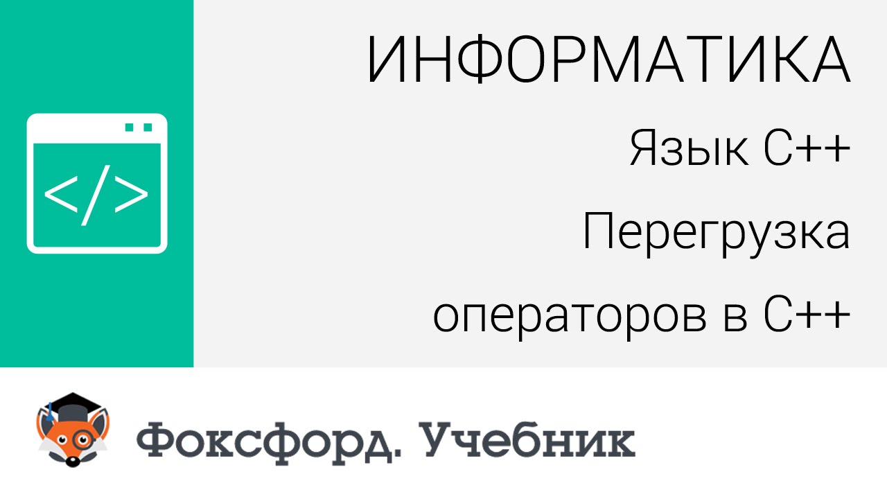 Информатика. Язык С++: Перегрузка операторов в С++. Центр онлайн-обучения «Фоксфорд»