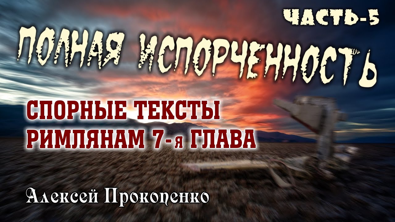 Полная испорченность. Часть-5 | Римлянам 7-я глава. | Спорные тексты. | Алексей Прокопенко